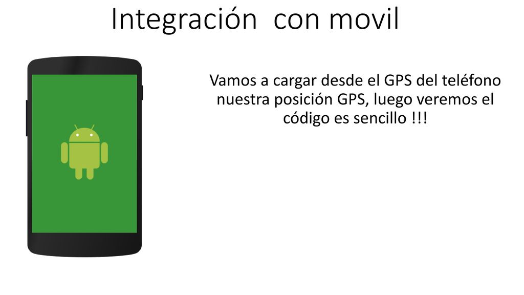 Integración con movil Vamos a cargar desde el GPS del teléfono nuestra posición GPS, luego veremos el código es sencillo !!!