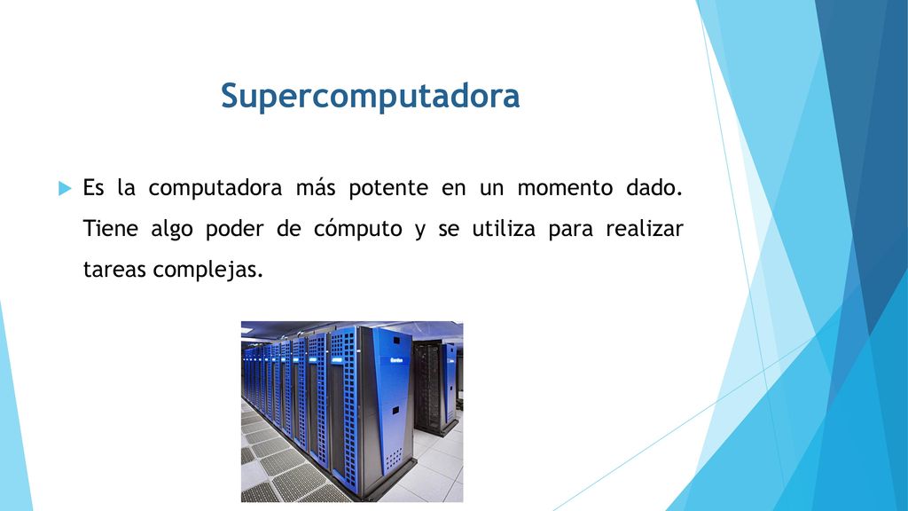 Supercomputadora Es la computadora más potente en un momento dado.
