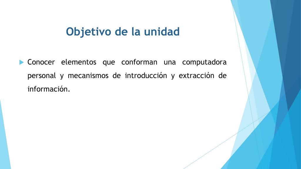 Objetivo de la unidad Conocer elementos que conforman una computadora personal y mecanismos de introducción y extracción de información.