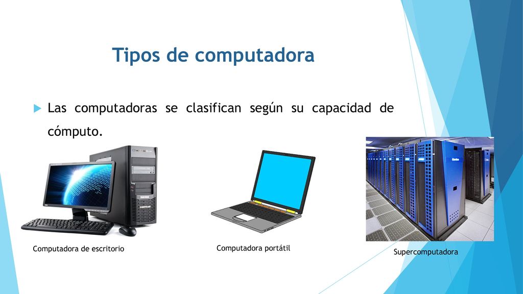 Tipos de computadora Las computadoras se clasifican según su capacidad de cómputo. Computadora de escritorio.