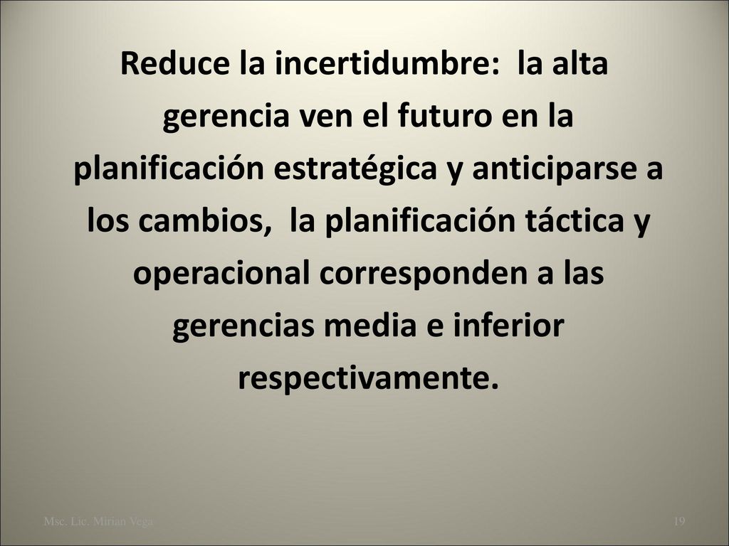 Reduce la incertidumbre: la alta gerencia ven el futuro en la planificación estratégica y anticiparse a los cambios, la planificación táctica y operacional corresponden a las gerencias media e inferior respectivamente.
