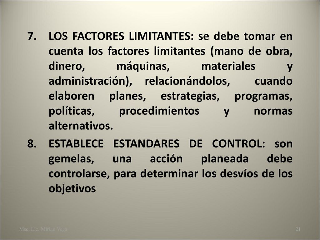 LOS FACTORES LIMITANTES: se debe tomar en cuenta los factores limitantes (mano de obra, dinero, máquinas, materiales y administración), relacionándolos, cuando elaboren planes, estrategias, programas, políticas, procedimientos y normas alternativos.