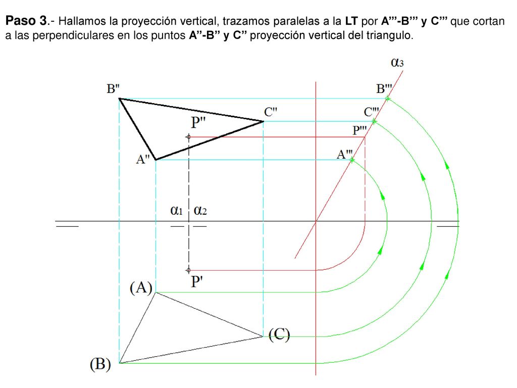 Paso 3.- Hallamos la proyección vertical, trazamos paralelas a la LT por A’’’-B’’’ y C’’’ que cortan a las perpendiculares en los puntos A’’-B’’ y C’’ proyección vertical del triangulo.