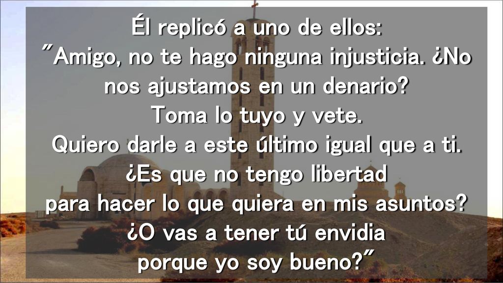 Él replicó a uno de ellos: Amigo, no te hago ninguna injusticia