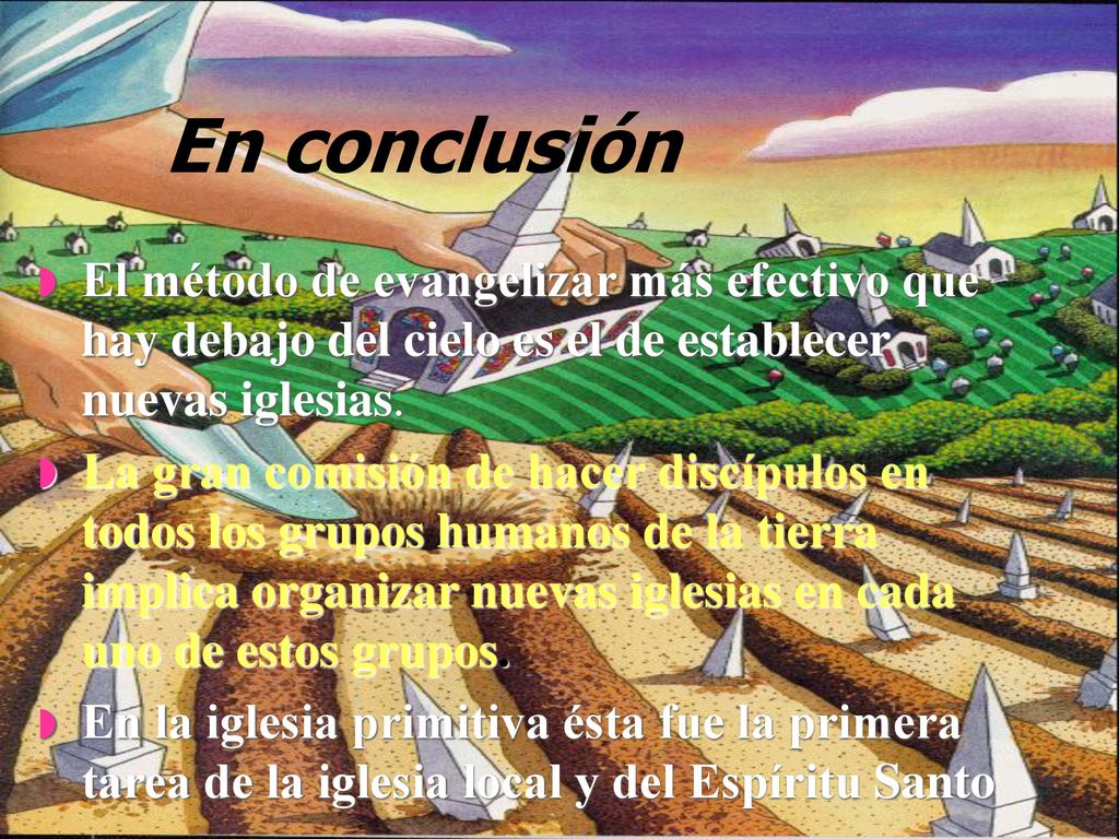 En conclusión El método de evangelizar más efectivo que hay debajo del cielo es el de establecer nuevas iglesias.