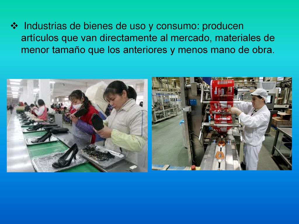 Industrias de bienes de uso y consumo: producen artículos que van directamente al mercado, materiales de menor tamaño que los anteriores y menos mano de obra.
