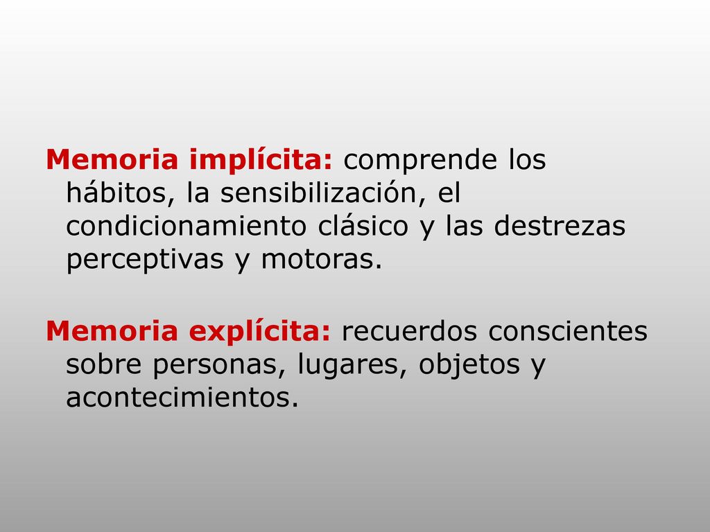 Memoria implícita: comprende los hábitos, la sensibilización, el condicionamiento clásico y las destrezas perceptivas y motoras.