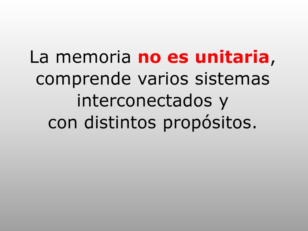 La memoria no es unitaria, comprende varios sistemas interconectados y con distintos propósitos.