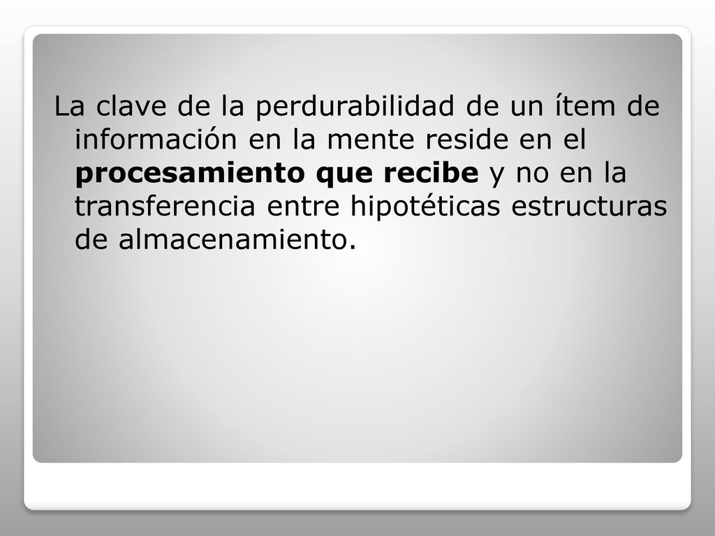 La clave de la perdurabilidad de un ítem de información en la mente reside en el procesamiento que recibe y no en la transferencia entre hipotéticas estructuras de almacenamiento.