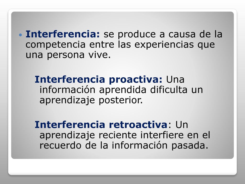 Interferencia: se produce a causa de la competencia entre las experiencias que una persona vive.