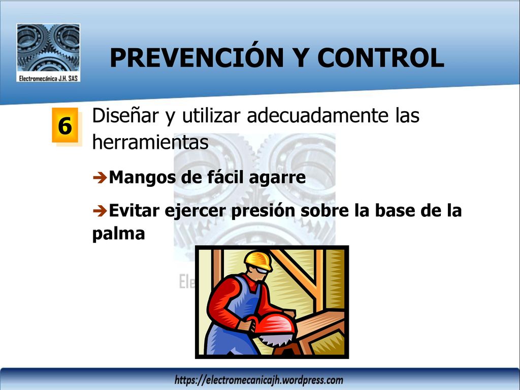 PREVENCIÓN Y CONTROL Diseñar y utilizar adecuadamente las herramientas. Mangos de fácil agarre. Evitar ejercer presión sobre la base de la palma.