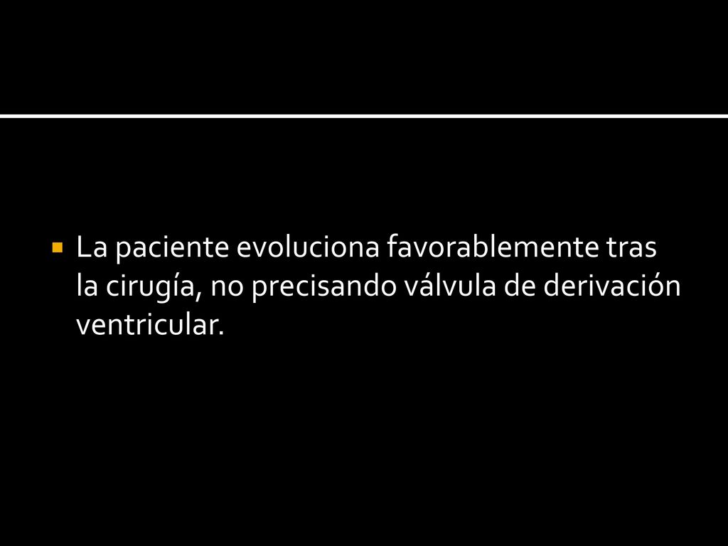 La paciente evoluciona favorablemente tras la cirugía, no precisando válvula de derivación ventricular.