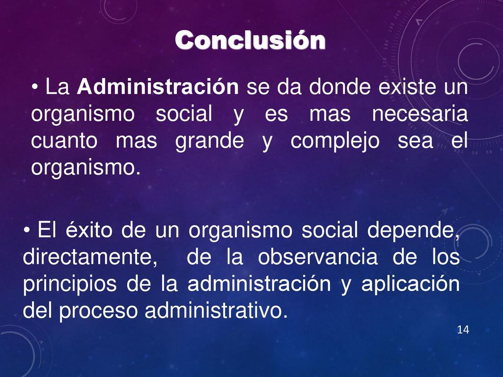 Conclusión La Administración se da donde existe un organismo social y es mas necesaria cuanto mas grande y complejo sea el organismo.