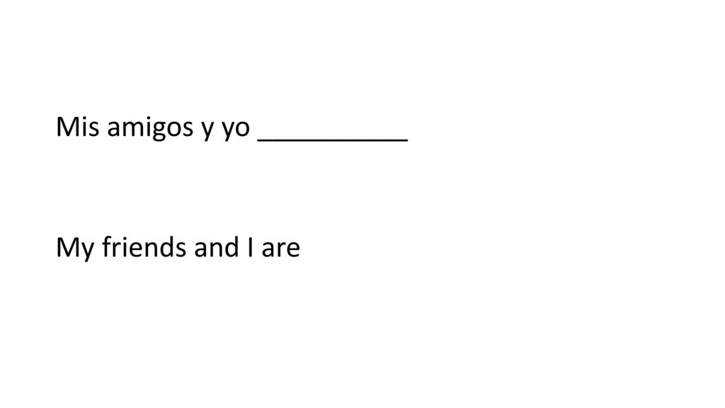 Mis amigos y yo __________ My friends and I are