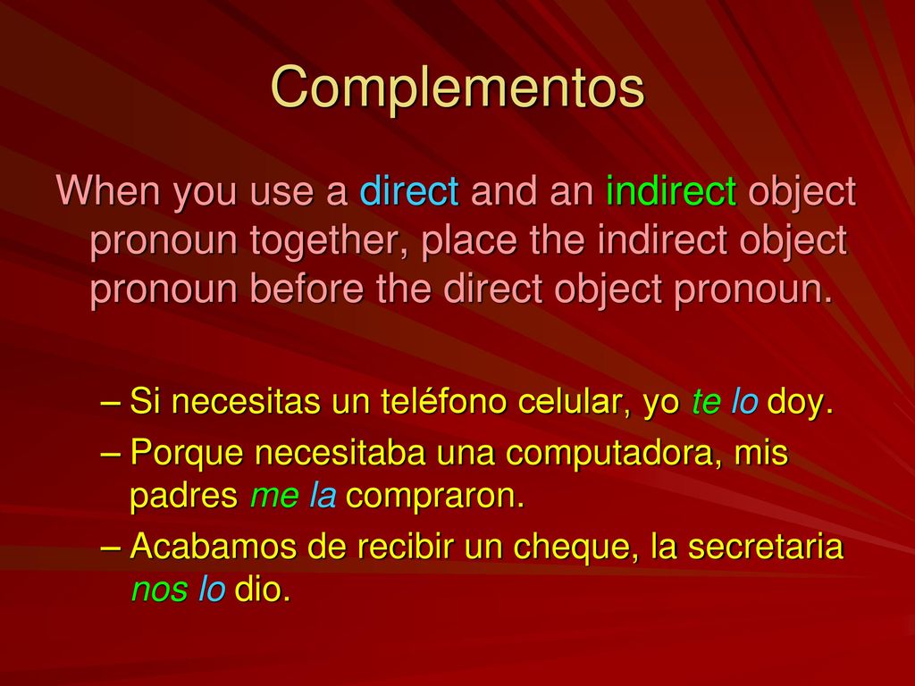 Complementos When you use a direct and an indirect object pronoun together, place the indirect object pronoun before the direct object pronoun.