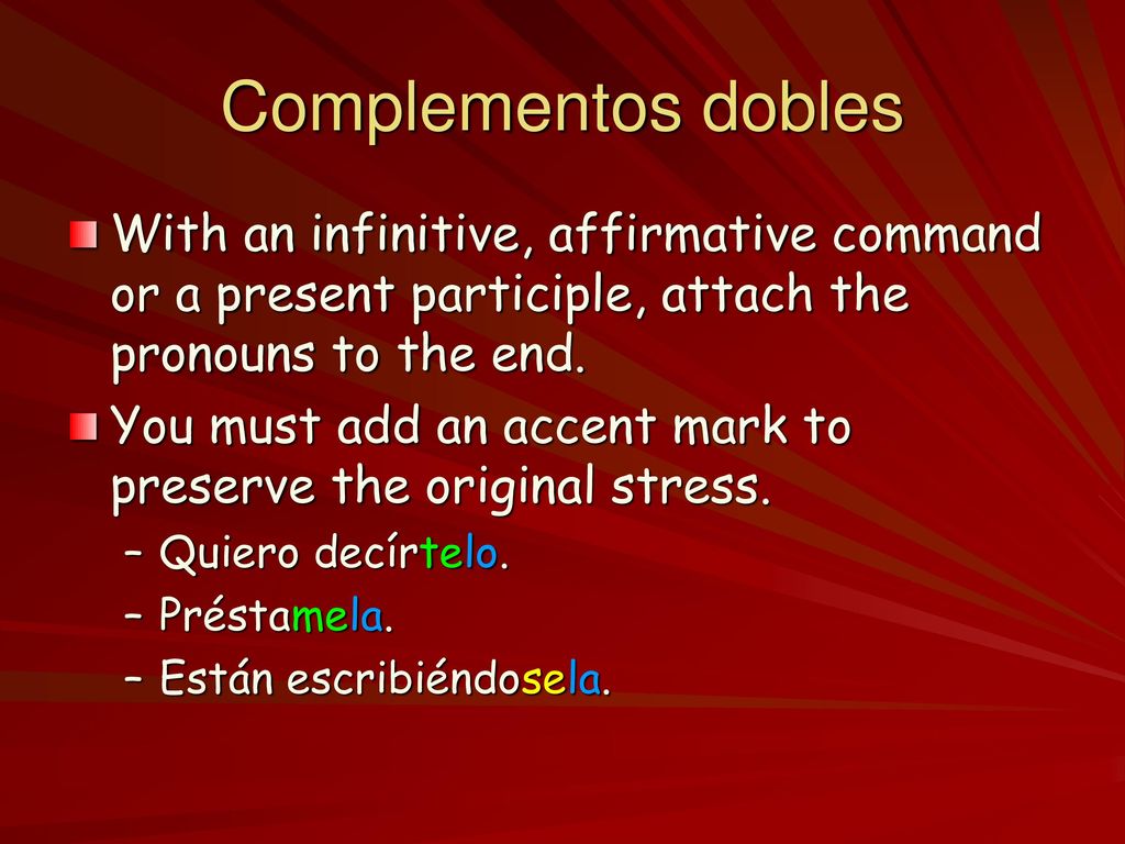 Complementos dobles With an infinitive, affirmative command or a present participle, attach the pronouns to the end.