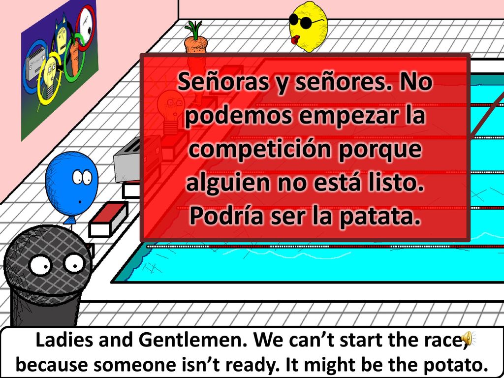 Señoras y señores. No podemos empezar la competición porque alguien no está listo. Podría ser la patata.