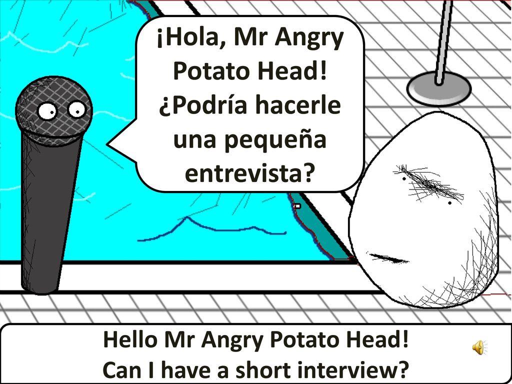 ¡Hola, Mr Angry Potato Head! ¿Podría hacerle una pequeña entrevista