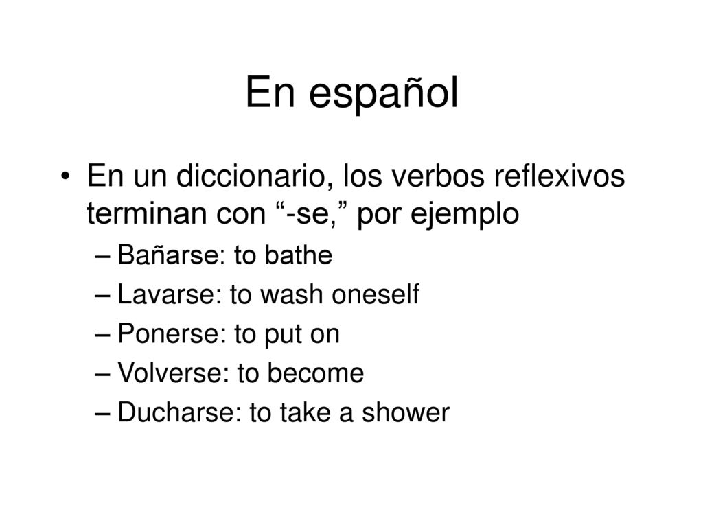 En español En un diccionario, los verbos reflexivos terminan con -se, por ejemplo. Bañarse: to bathe.