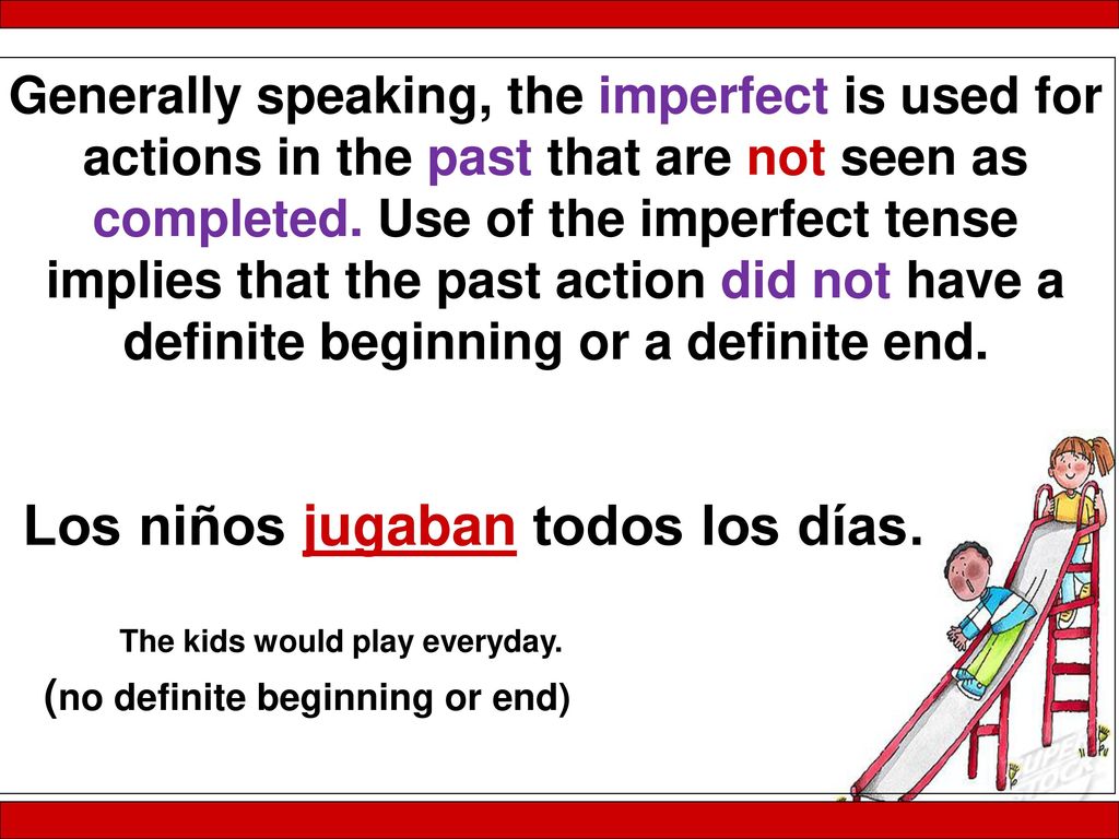 Generally speaking, the imperfect is used for actions in the past that are not seen as completed. Use of the imperfect tense implies that the past action did not have a definite beginning or a definite end.