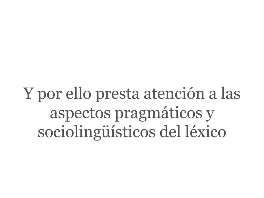 Y por ello presta atención a las aspectos pragmáticos y sociolingüísticos del léxico