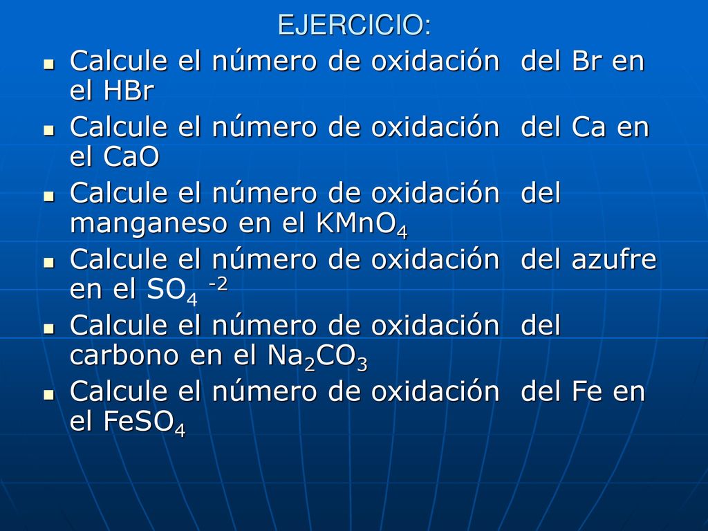 EJERCICIO: Calcule el número de oxidación del Br en el HBr. Calcule el número de oxidación del Ca en el CaO.