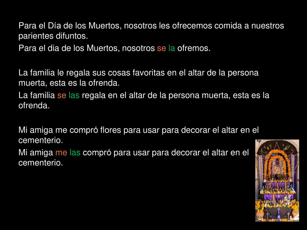 Para el Día de los Muertos, nosotros les ofrecemos comida a nuestros parientes difuntos.