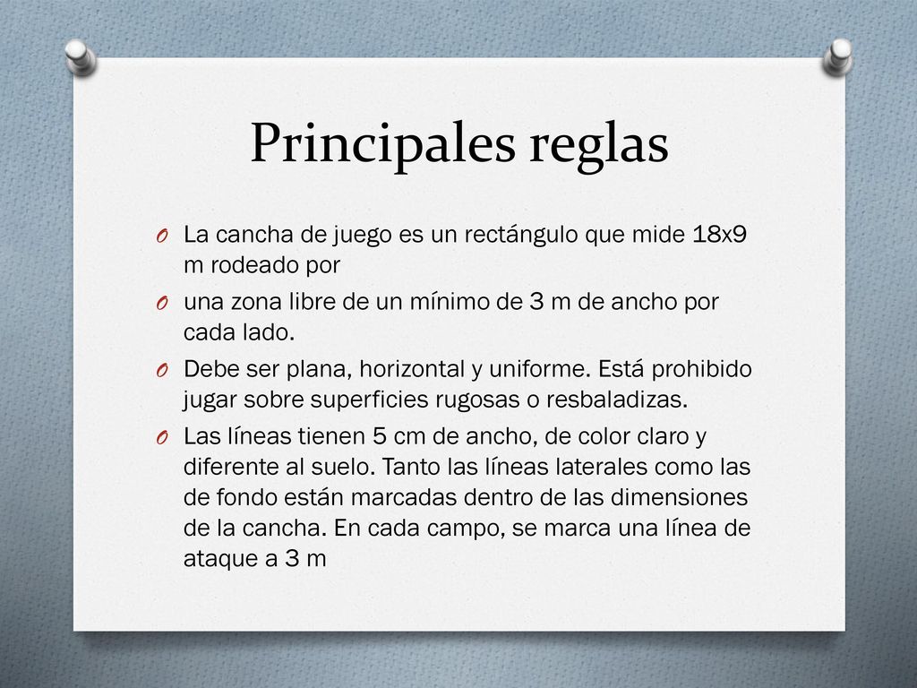 Principales reglas La cancha de juego es un rectángulo que mide 18x9 m rodeado por. una zona libre de un mínimo de 3 m de ancho por cada lado.