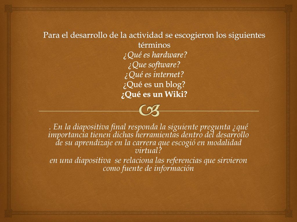 Para el desarrollo de la actividad se escogieron los siguientes términos ¿Qué es hardware ¿Que software ¿Qué es internet ¿Qué es un blog ¿Qué es un Wiki