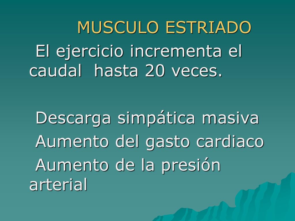 MUSCULO ESTRIADO El ejercicio incrementa el caudal hasta 20 veces. Descarga simpática masiva. Aumento del gasto cardiaco.