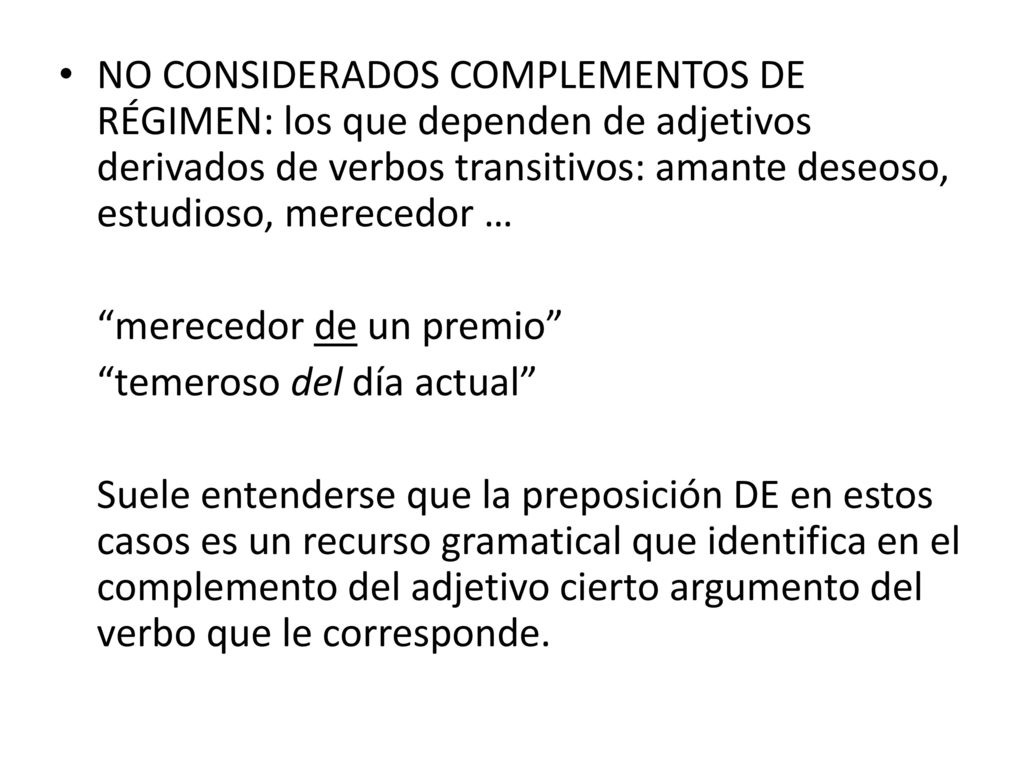 NO CONSIDERADOS COMPLEMENTOS DE RÉGIMEN: los que dependen de adjetivos derivados de verbos transitivos: amante deseoso, estudioso, merecedor …