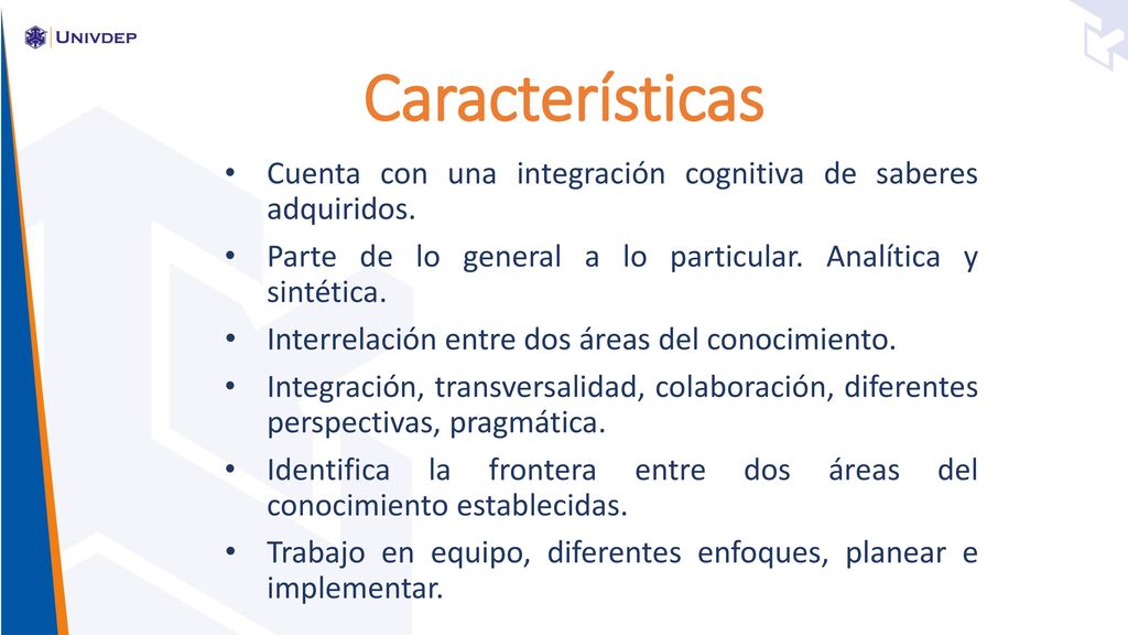 Características Cuenta con una integración cognitiva de saberes adquiridos. Parte de lo general a lo particular. Analítica y sintética.