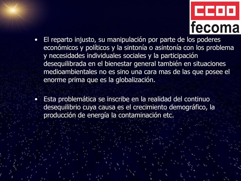 El reparto injusto, su manipulación por parte de los poderes económicos y políticos y la sintonía o asintonía con los problema y necesidades individuales sociales y la participación desequilibrada en el bienestar general también en situaciones medioambientales no es sino una cara mas de las que posee el enorme prima que es la globalización.