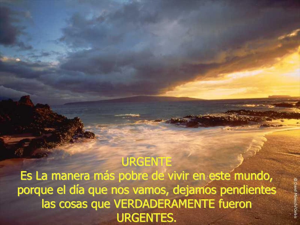 URGENTE Es La manera más pobre de vivir en este mundo, porque el día que nos vamos, dejamos pendientes las cosas que VERDADERAMENTE fueron URGENTES.