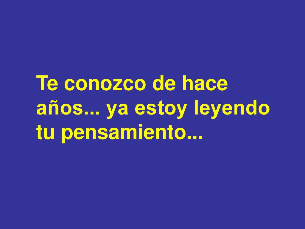 Te conozco de hace años... ya estoy leyendo tu pensamiento...