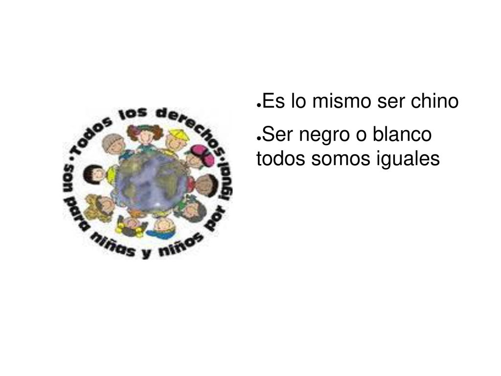 Es lo mismo ser chino Ser negro o blanco todos somos iguales