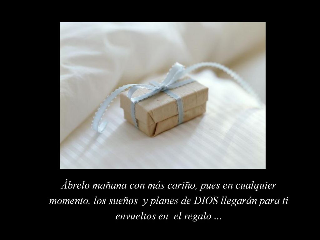 Ábrelo mañana con más cariño, pues en cualquier momento, los sueños y planes de DIOS llegarán para ti envueltos en el regalo ...