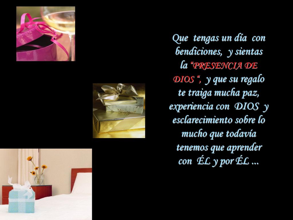 Que tengas un día con bendiciones, y sientas la PRESENCIA DE DIOS , y que su regalo te traiga mucha paz, experiencia con DIOS y esclarecimiento sobre lo mucho que todavía tenemos que aprender con ÉL y por ÉL ...