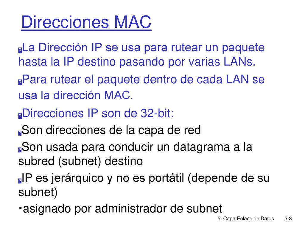 Direcciones MAC La Dirección IP se usa para rutear un paquete hasta la IP destino pasando por varias LANs.
