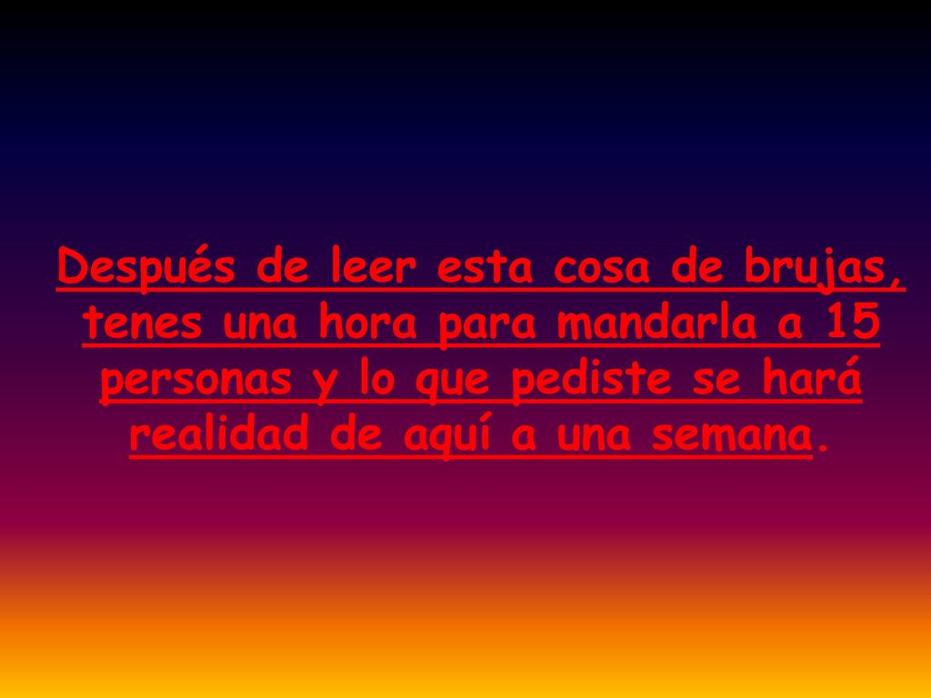 Después de leer esta cosa de brujas, tenes una hora para mandarla a 15 personas y lo que pediste se hará realidad de aquí a una semana.
