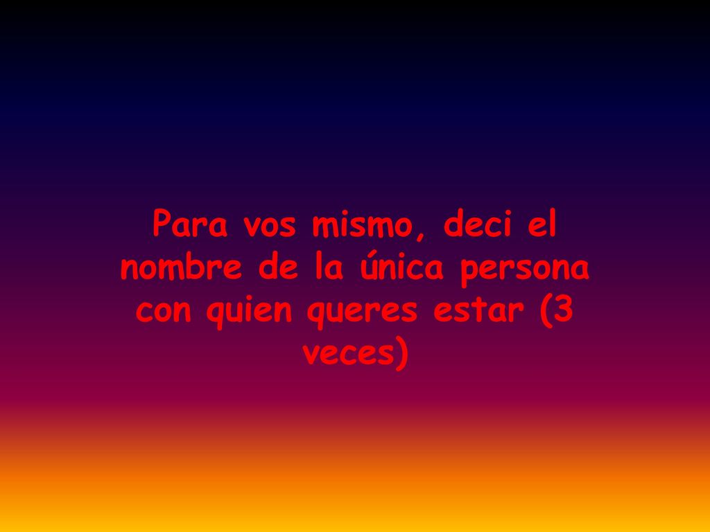 Para vos mismo, deci el nombre de la única persona con quien queres estar (3 veces)