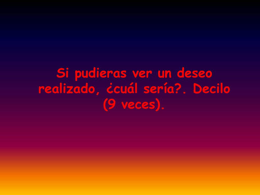 Si pudieras ver un deseo realizado, ¿cuál sería . Decilo (9 veces).