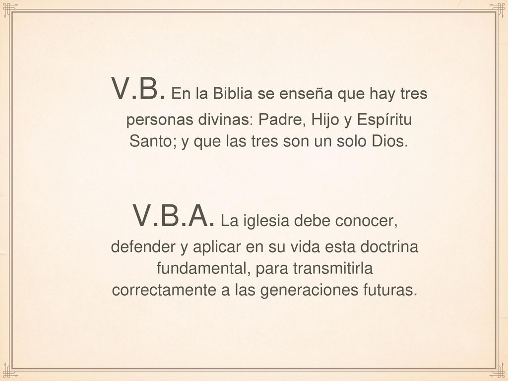 V.B. En la Biblia se enseña que hay tres personas divinas: Padre, Hijo y Espíritu Santo; y que las tres son un solo Dios.