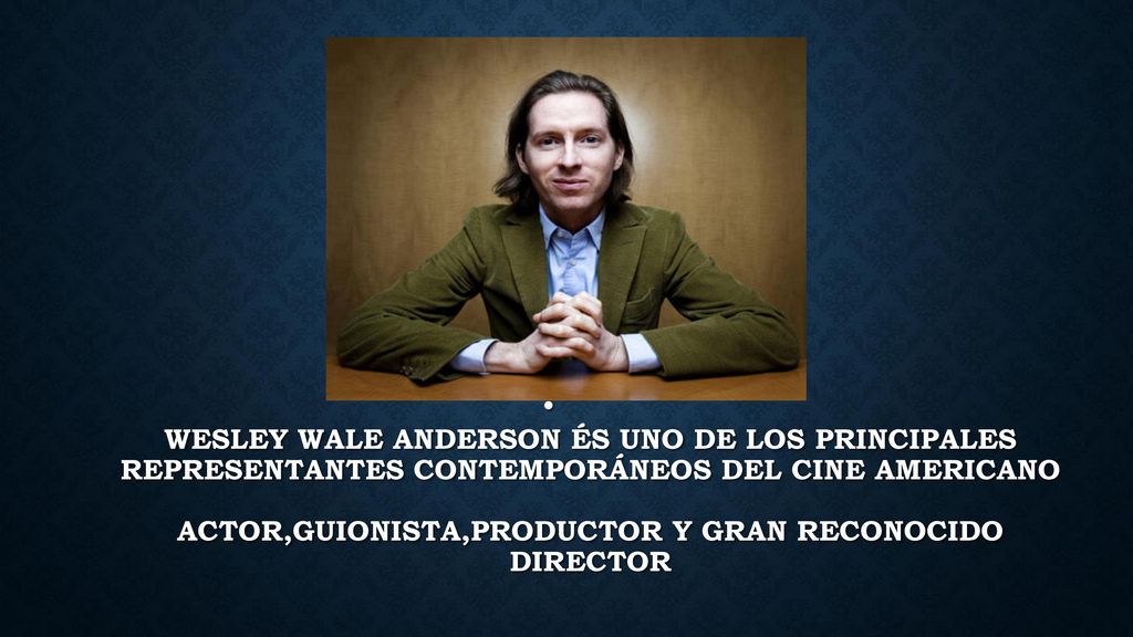 Wesley Wale Anderson és uno de los principales representantes contemporáneos del cine americano Actor,guionista,productor y gran reconocido director