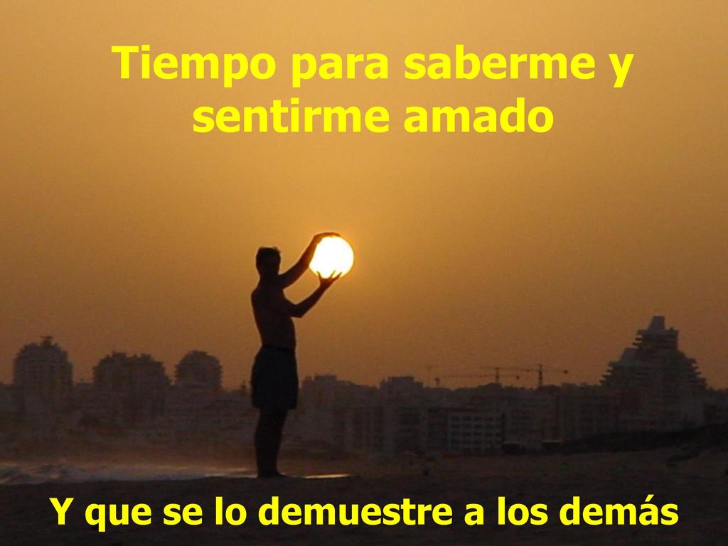 Tiempo para saberme y sentirme amado Y que se lo demuestre a los demás