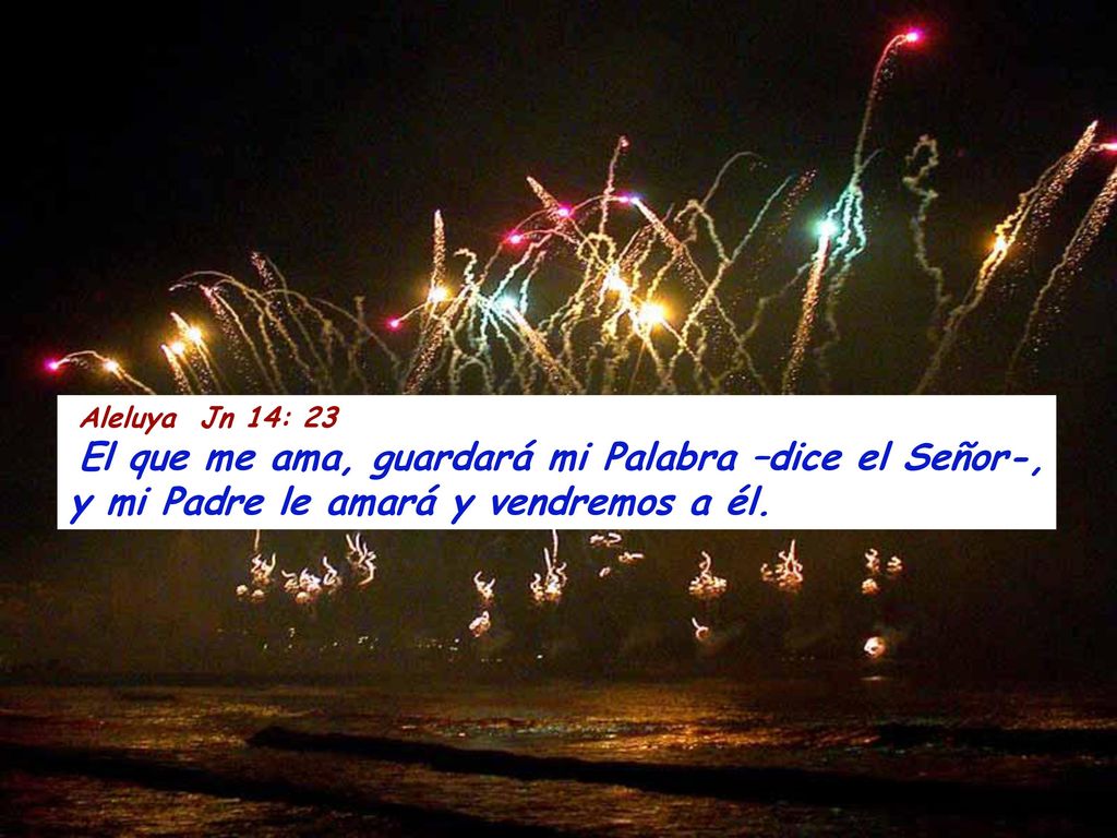 Aleluya Jn 14: 23 El que me ama, guardará mi Palabra –dice el Señor-, y mi Padre le amará y vendremos a él.