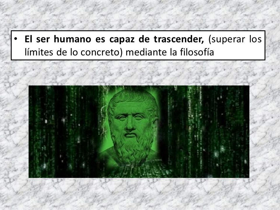 El ser humano es capaz de trascender, (superar los límites de lo concreto) mediante la filosofía