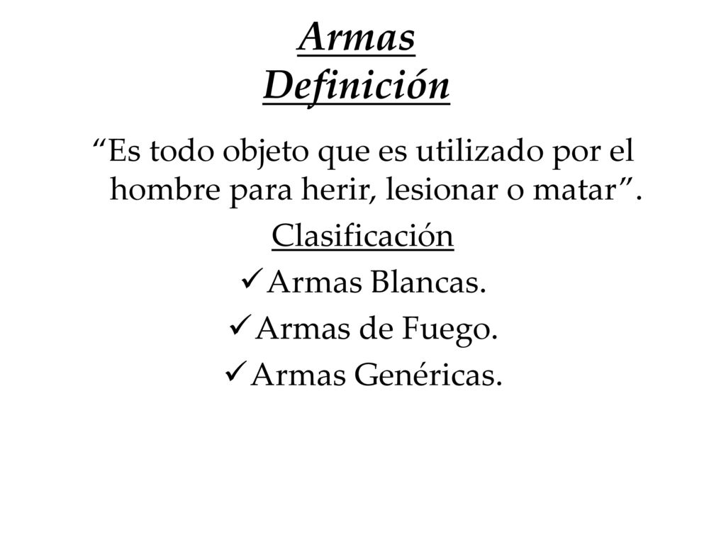 Armas Definición Es todo objeto que es utilizado por el hombre para herir, lesionar o matar . Clasificación.
