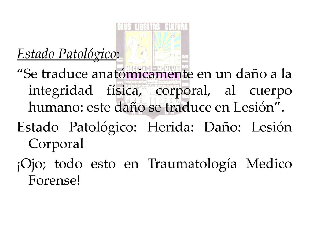 Estado Patológico: Se traduce anatómicamente en un daño a la integridad física, corporal, al cuerpo humano: este daño se traduce en Lesión .