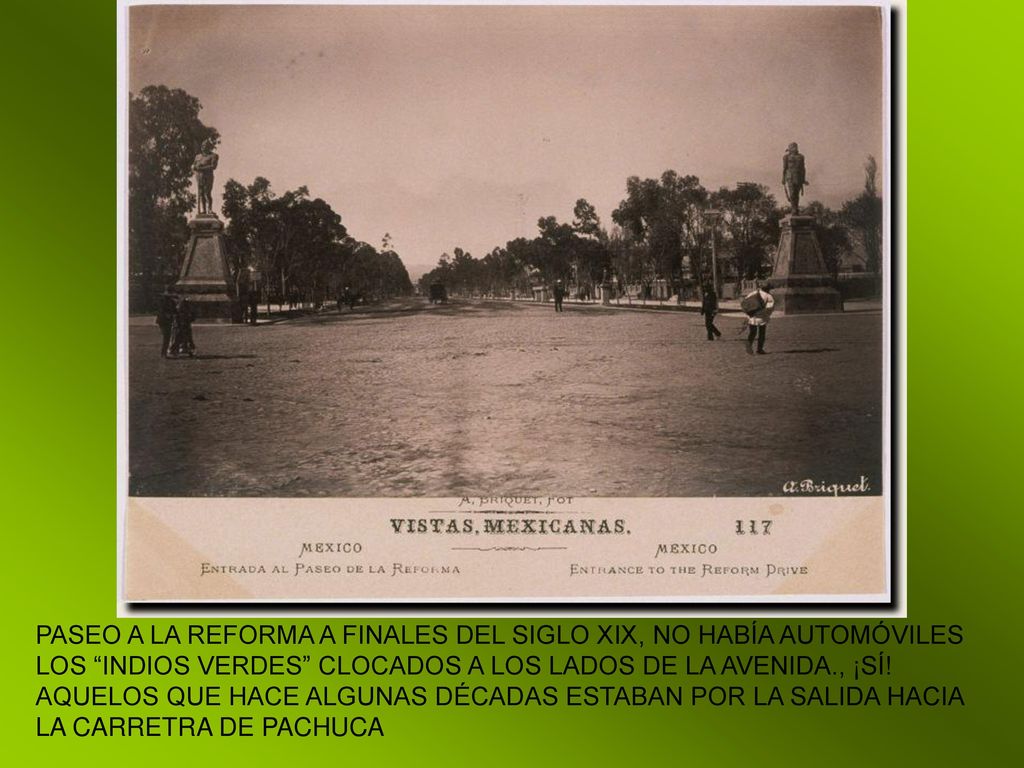 PASEO A LA REFORMA A FINALES DEL SIGLO XIX, NO HABÍA AUTOMÓVILES LOS INDIOS VERDES CLOCADOS A LOS LADOS DE LA AVENIDA., ¡SÍ.